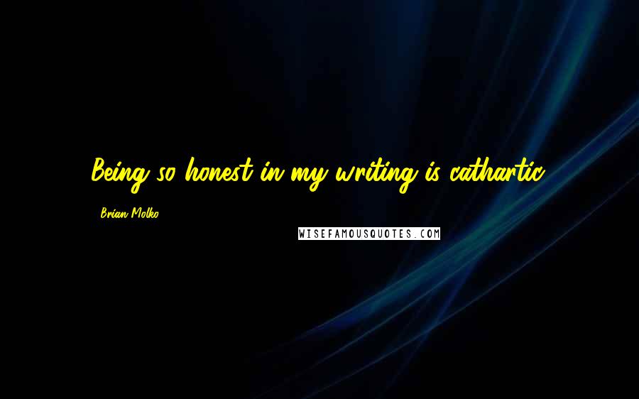 Brian Molko Quotes: Being so honest in my writing is cathartic.