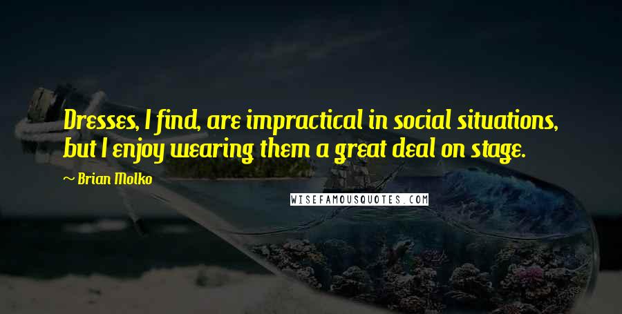 Brian Molko Quotes: Dresses, I find, are impractical in social situations, but I enjoy wearing them a great deal on stage.