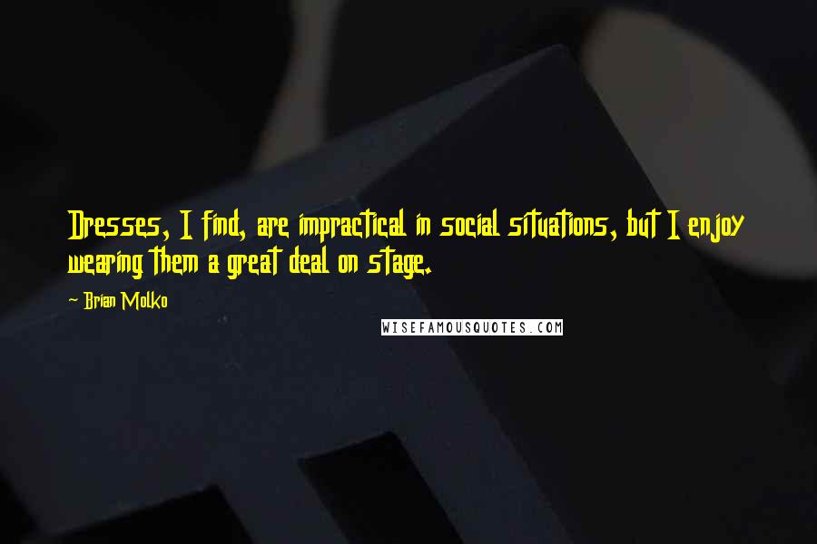 Brian Molko Quotes: Dresses, I find, are impractical in social situations, but I enjoy wearing them a great deal on stage.