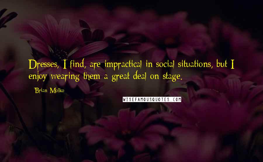 Brian Molko Quotes: Dresses, I find, are impractical in social situations, but I enjoy wearing them a great deal on stage.