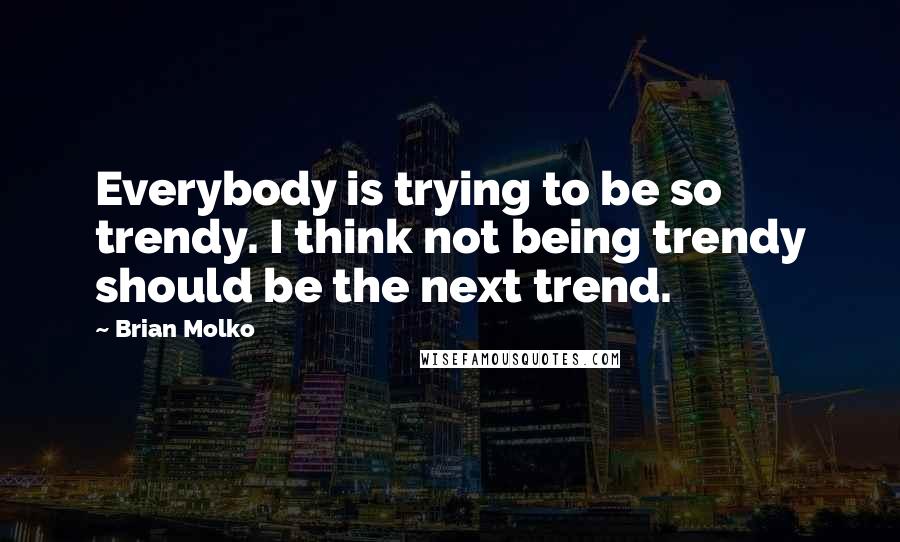 Brian Molko Quotes: Everybody is trying to be so trendy. I think not being trendy should be the next trend.