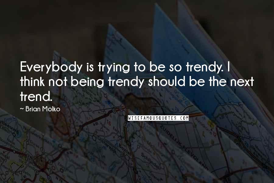 Brian Molko Quotes: Everybody is trying to be so trendy. I think not being trendy should be the next trend.