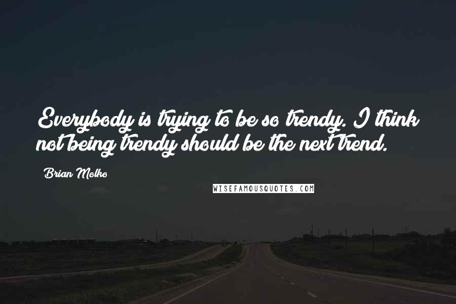 Brian Molko Quotes: Everybody is trying to be so trendy. I think not being trendy should be the next trend.