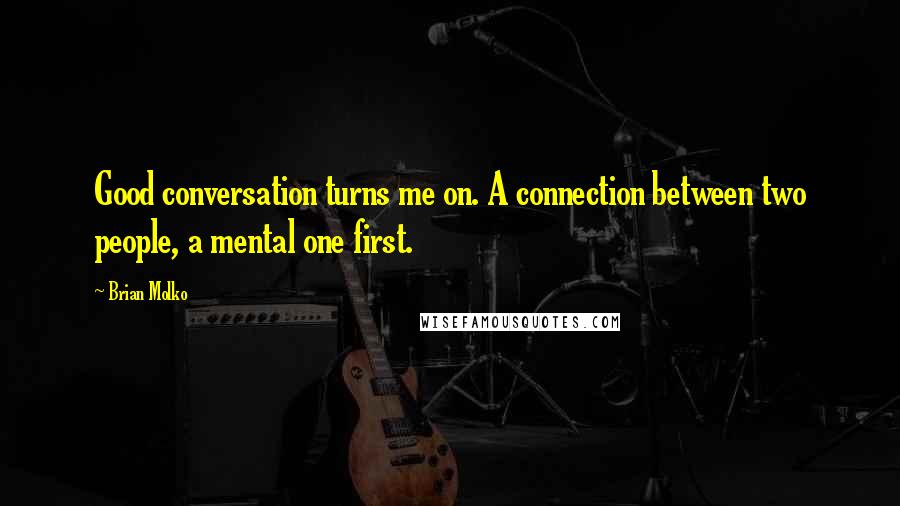Brian Molko Quotes: Good conversation turns me on. A connection between two people, a mental one first.