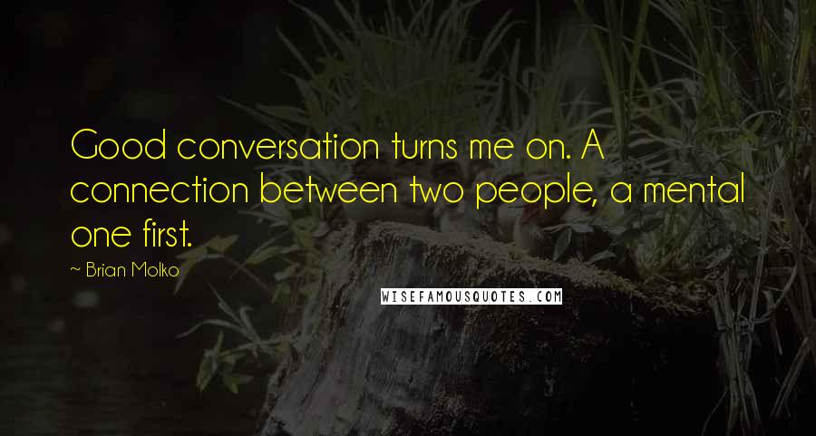 Brian Molko Quotes: Good conversation turns me on. A connection between two people, a mental one first.