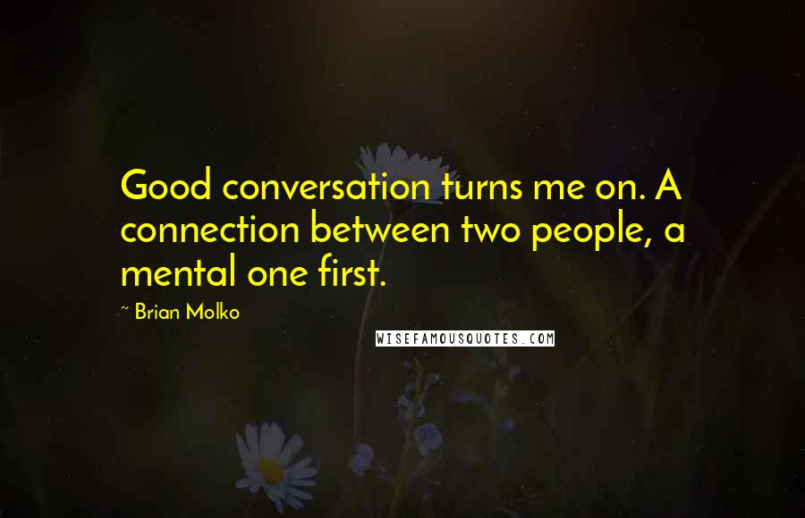 Brian Molko Quotes: Good conversation turns me on. A connection between two people, a mental one first.