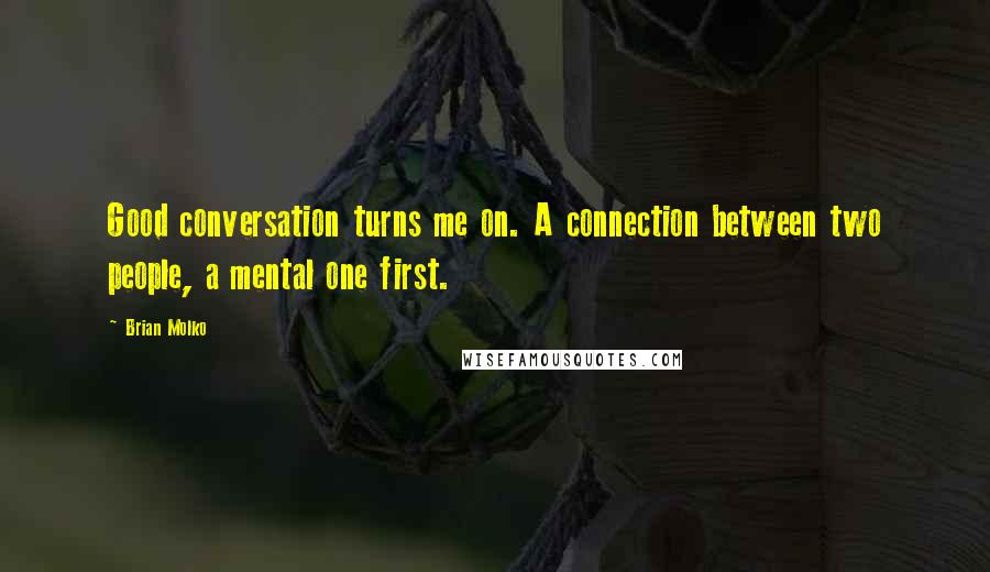 Brian Molko Quotes: Good conversation turns me on. A connection between two people, a mental one first.