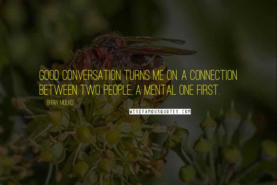 Brian Molko Quotes: Good conversation turns me on. A connection between two people, a mental one first.