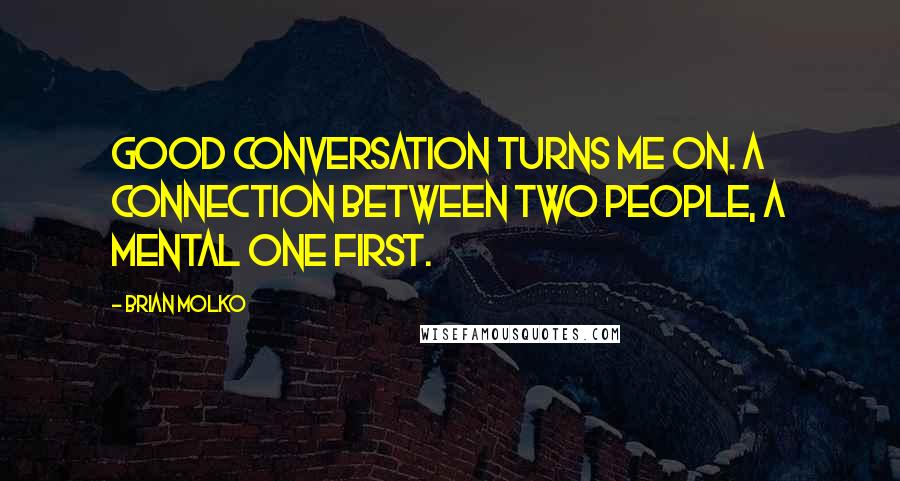 Brian Molko Quotes: Good conversation turns me on. A connection between two people, a mental one first.