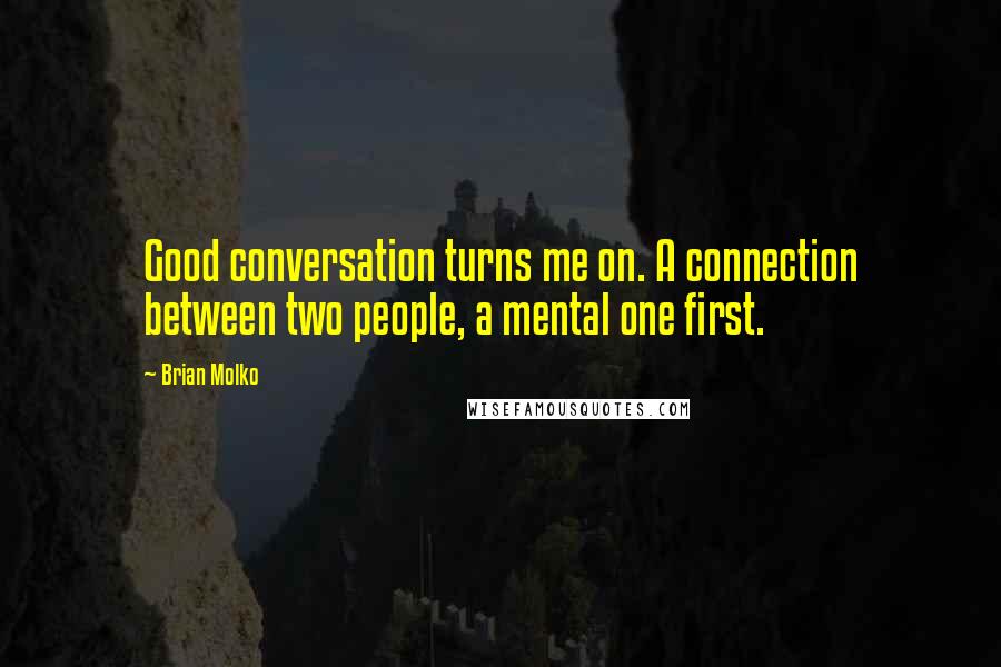 Brian Molko Quotes: Good conversation turns me on. A connection between two people, a mental one first.