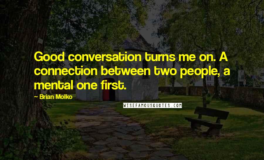 Brian Molko Quotes: Good conversation turns me on. A connection between two people, a mental one first.