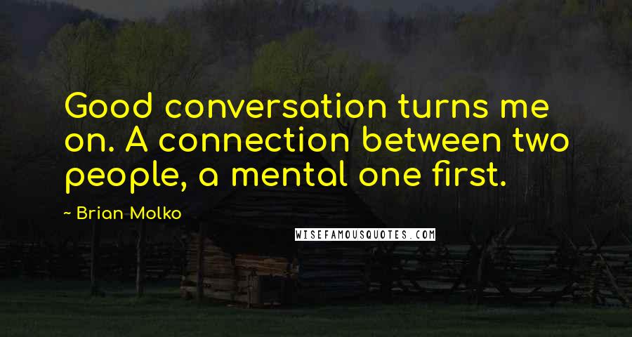 Brian Molko Quotes: Good conversation turns me on. A connection between two people, a mental one first.