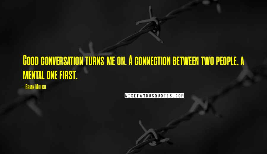 Brian Molko Quotes: Good conversation turns me on. A connection between two people, a mental one first.