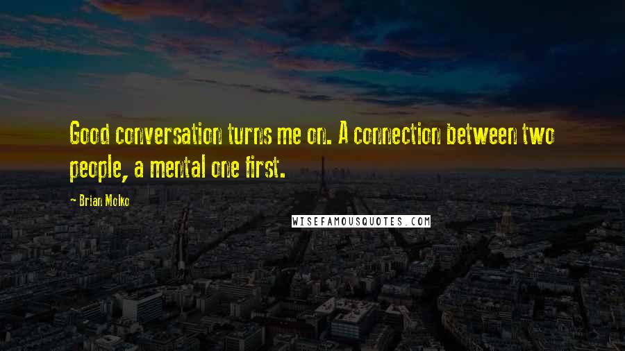 Brian Molko Quotes: Good conversation turns me on. A connection between two people, a mental one first.