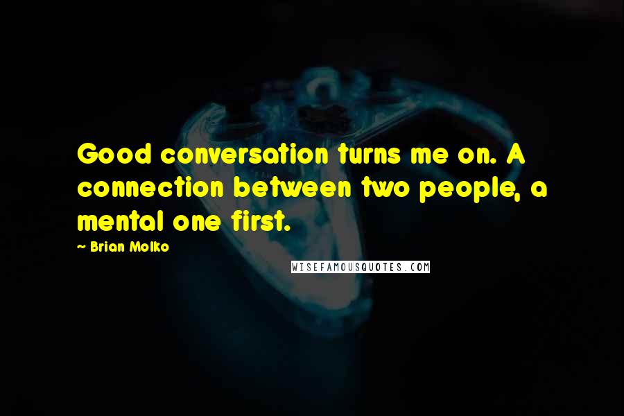 Brian Molko Quotes: Good conversation turns me on. A connection between two people, a mental one first.