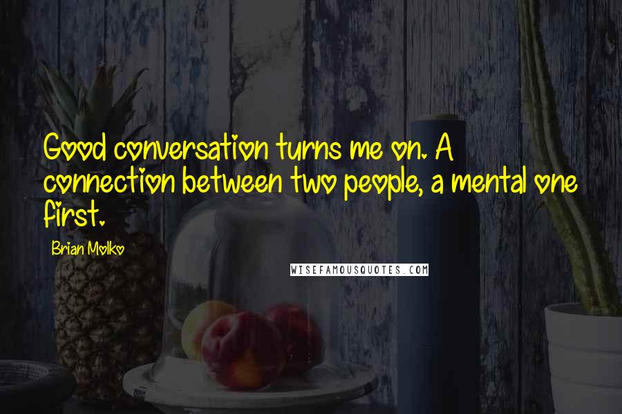 Brian Molko Quotes: Good conversation turns me on. A connection between two people, a mental one first.