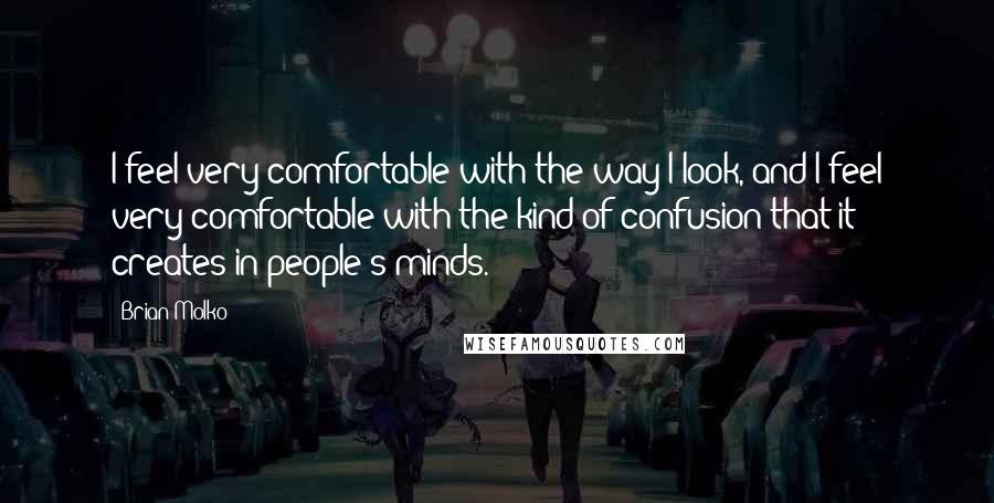Brian Molko Quotes: I feel very comfortable with the way I look, and I feel very comfortable with the kind of confusion that it creates in people's minds.