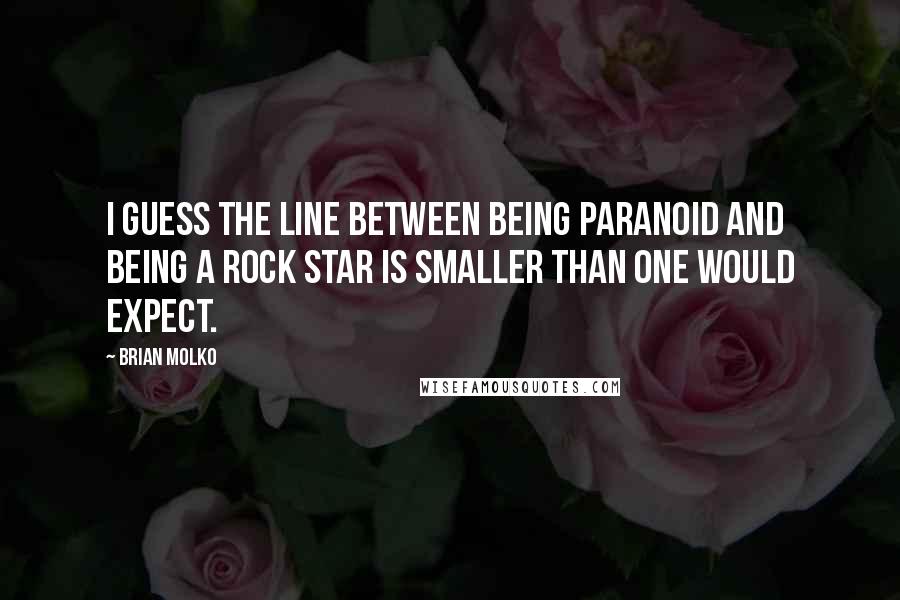 Brian Molko Quotes: I guess the line between being paranoid and being a rock star is smaller than one would expect.