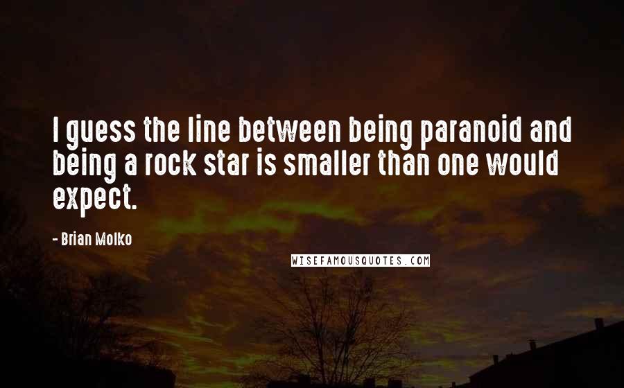 Brian Molko Quotes: I guess the line between being paranoid and being a rock star is smaller than one would expect.