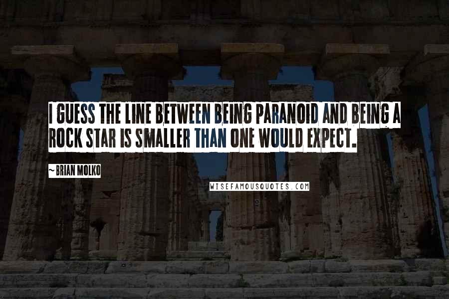 Brian Molko Quotes: I guess the line between being paranoid and being a rock star is smaller than one would expect.