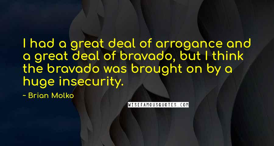 Brian Molko Quotes: I had a great deal of arrogance and a great deal of bravado, but I think the bravado was brought on by a huge insecurity.