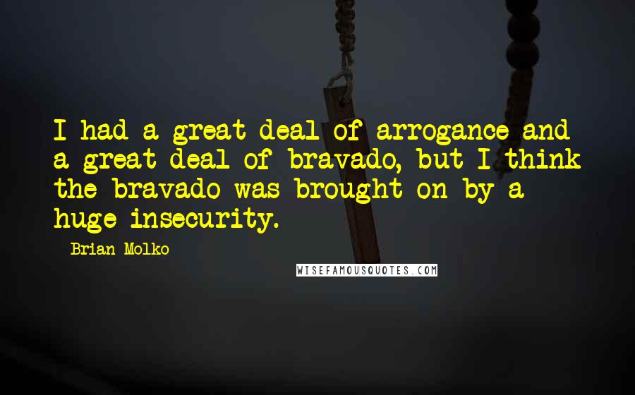 Brian Molko Quotes: I had a great deal of arrogance and a great deal of bravado, but I think the bravado was brought on by a huge insecurity.