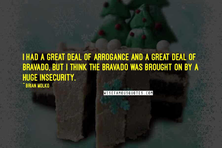 Brian Molko Quotes: I had a great deal of arrogance and a great deal of bravado, but I think the bravado was brought on by a huge insecurity.