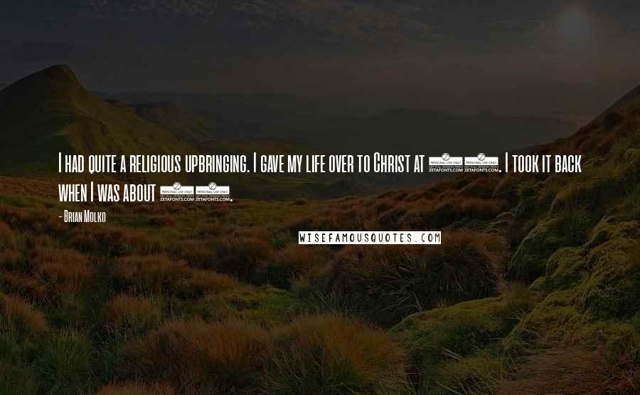 Brian Molko Quotes: I had quite a religious upbringing. I gave my life over to Christ at 11. I took it back when I was about 14.
