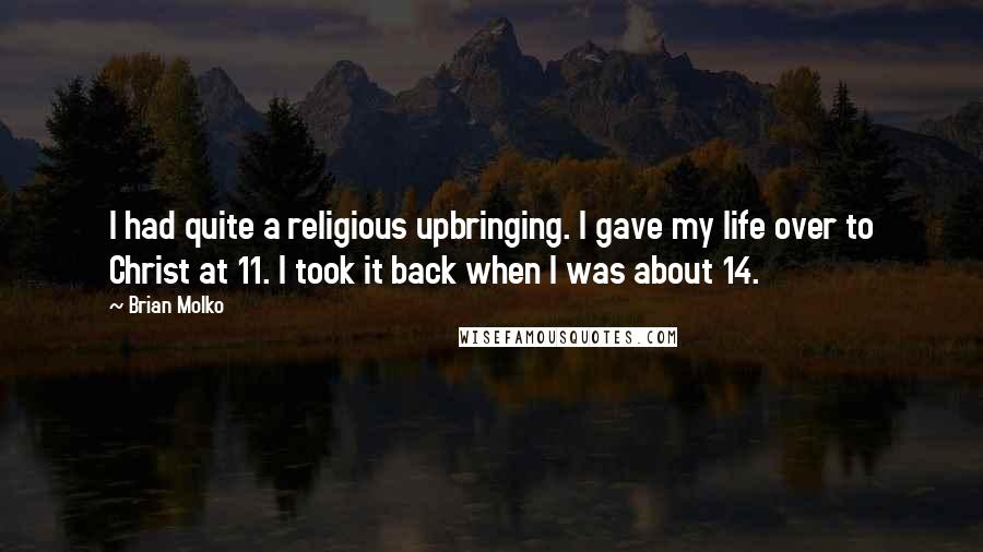 Brian Molko Quotes: I had quite a religious upbringing. I gave my life over to Christ at 11. I took it back when I was about 14.