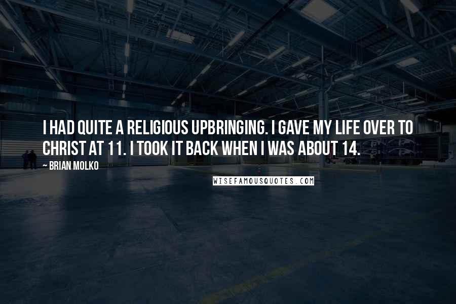 Brian Molko Quotes: I had quite a religious upbringing. I gave my life over to Christ at 11. I took it back when I was about 14.