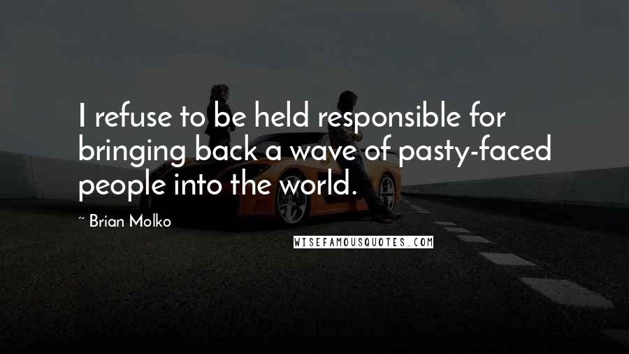 Brian Molko Quotes: I refuse to be held responsible for bringing back a wave of pasty-faced people into the world.