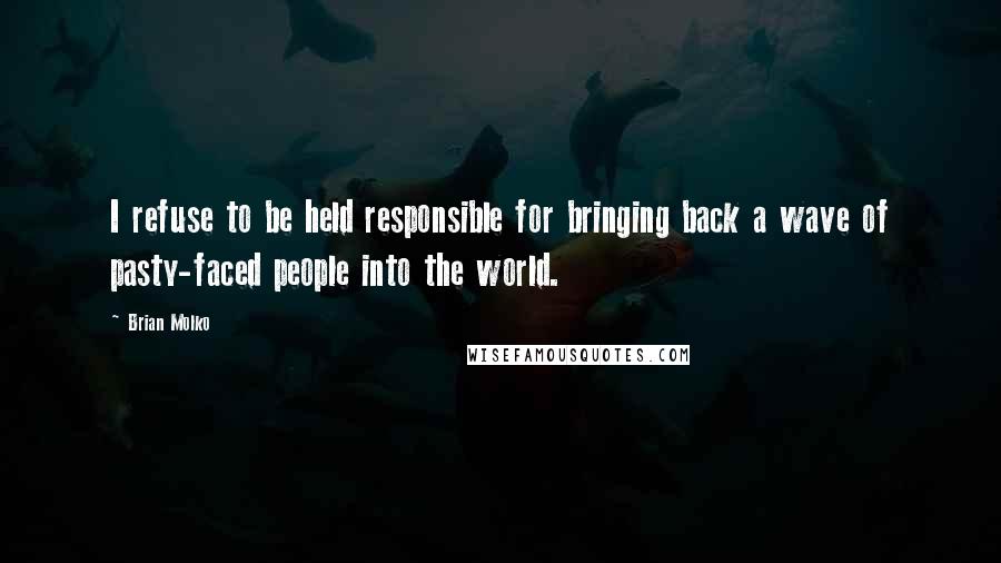 Brian Molko Quotes: I refuse to be held responsible for bringing back a wave of pasty-faced people into the world.