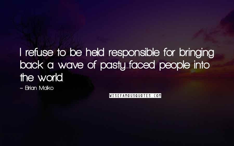 Brian Molko Quotes: I refuse to be held responsible for bringing back a wave of pasty-faced people into the world.