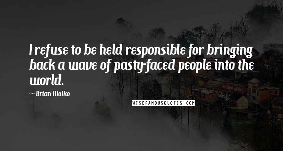 Brian Molko Quotes: I refuse to be held responsible for bringing back a wave of pasty-faced people into the world.