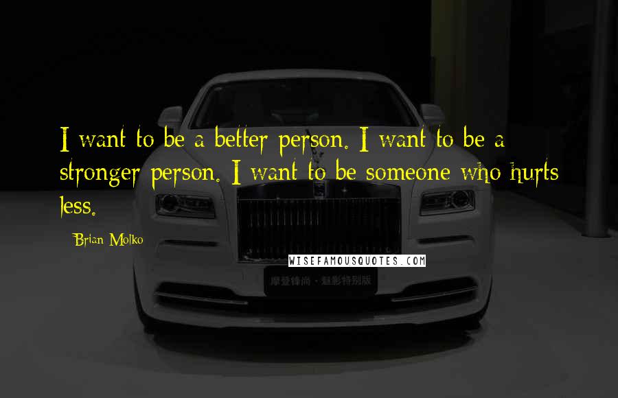 Brian Molko Quotes: I want to be a better person. I want to be a stronger person. I want to be someone who hurts less.