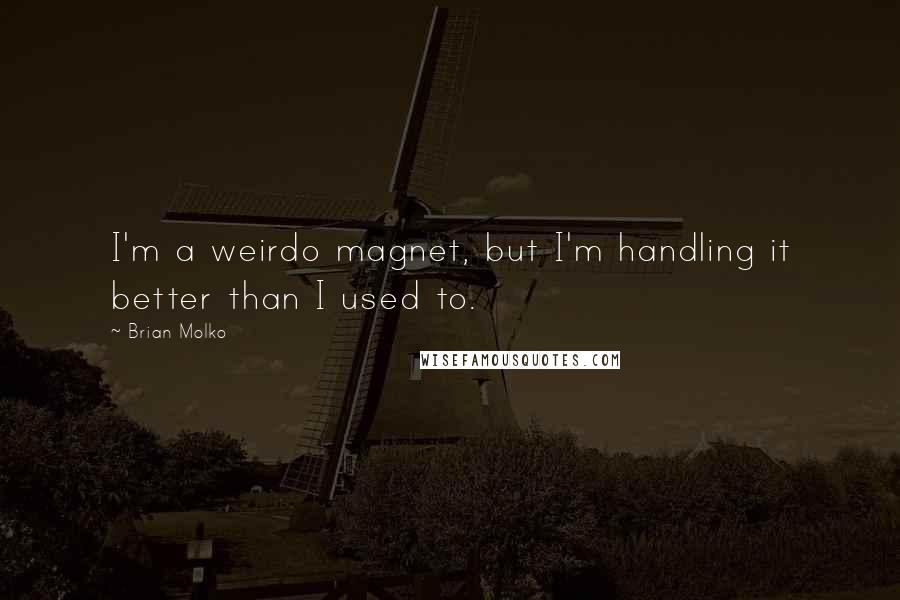 Brian Molko Quotes: I'm a weirdo magnet, but I'm handling it better than I used to.