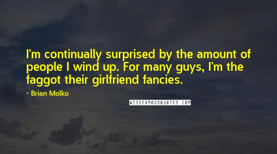 Brian Molko Quotes: I'm continually surprised by the amount of people I wind up. For many guys, I'm the faggot their girlfriend fancies.