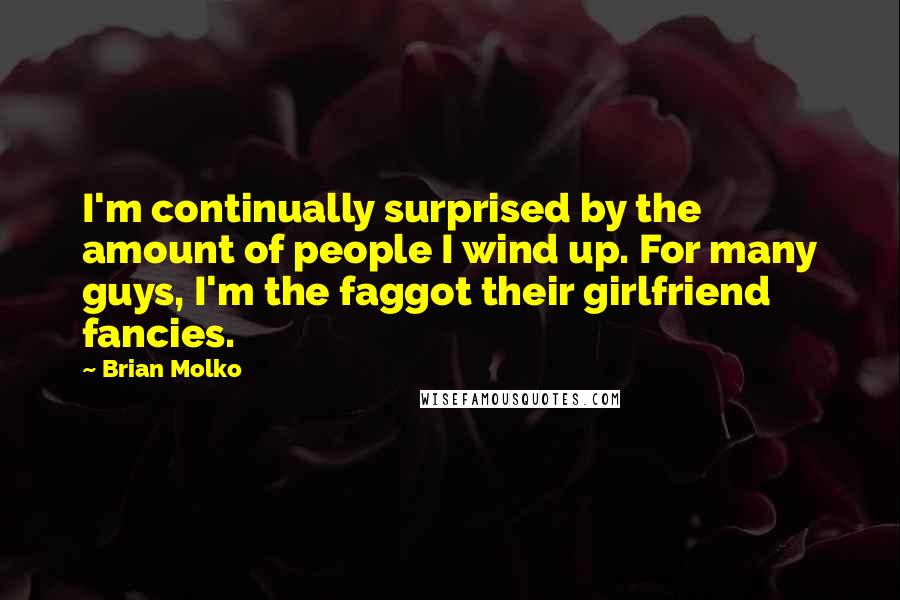 Brian Molko Quotes: I'm continually surprised by the amount of people I wind up. For many guys, I'm the faggot their girlfriend fancies.