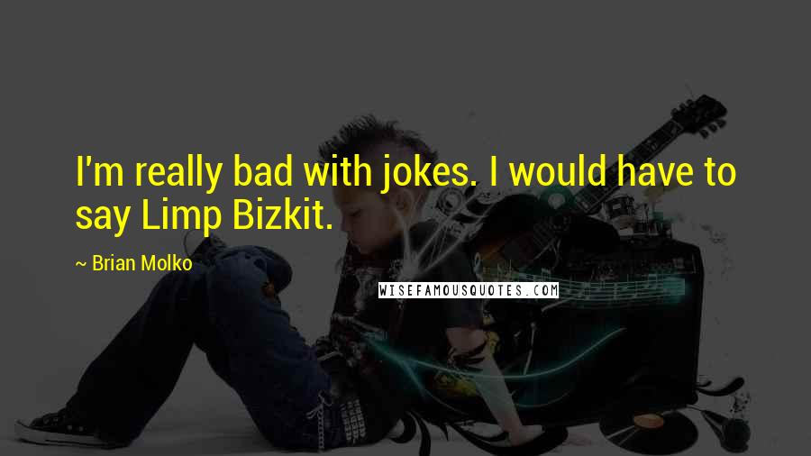 Brian Molko Quotes: I'm really bad with jokes. I would have to say Limp Bizkit.