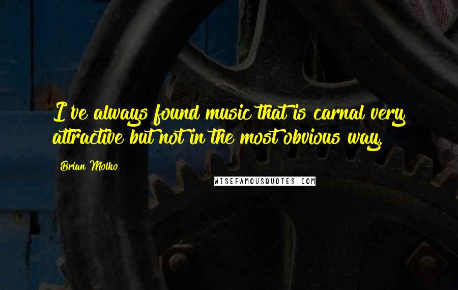 Brian Molko Quotes: I've always found music that is carnal very attractive but not in the most obvious way.