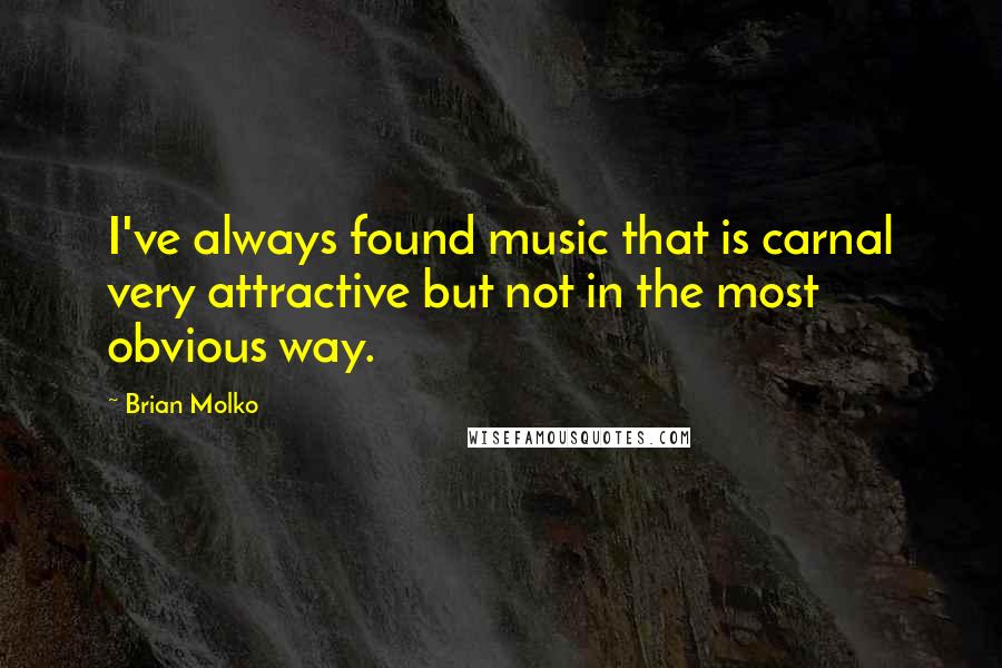 Brian Molko Quotes: I've always found music that is carnal very attractive but not in the most obvious way.
