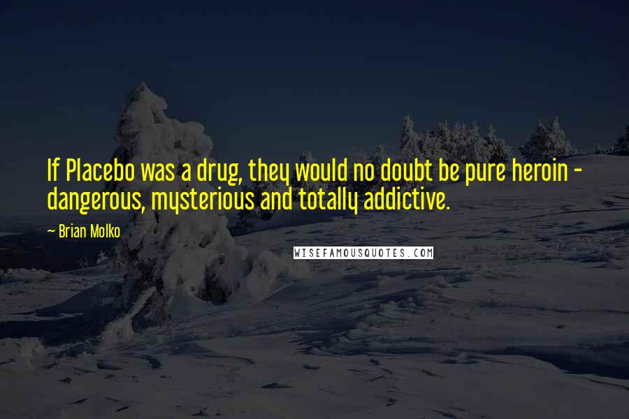 Brian Molko Quotes: If Placebo was a drug, they would no doubt be pure heroin - dangerous, mysterious and totally addictive.