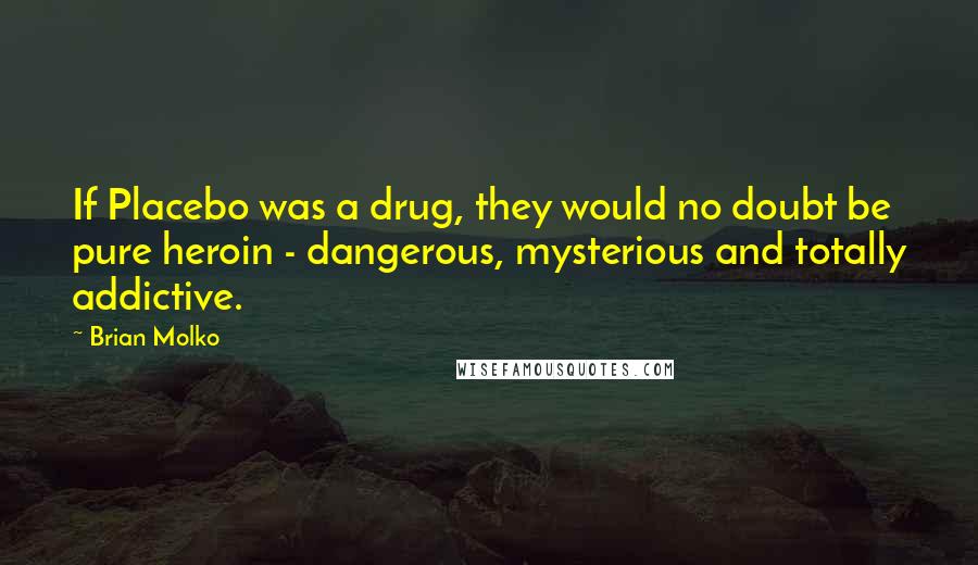 Brian Molko Quotes: If Placebo was a drug, they would no doubt be pure heroin - dangerous, mysterious and totally addictive.