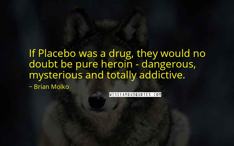 Brian Molko Quotes: If Placebo was a drug, they would no doubt be pure heroin - dangerous, mysterious and totally addictive.
