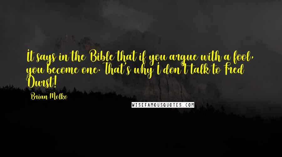 Brian Molko Quotes: It says in the Bible that if you argue with a fool, you become one. That's why I don't talk to Fred Durst!