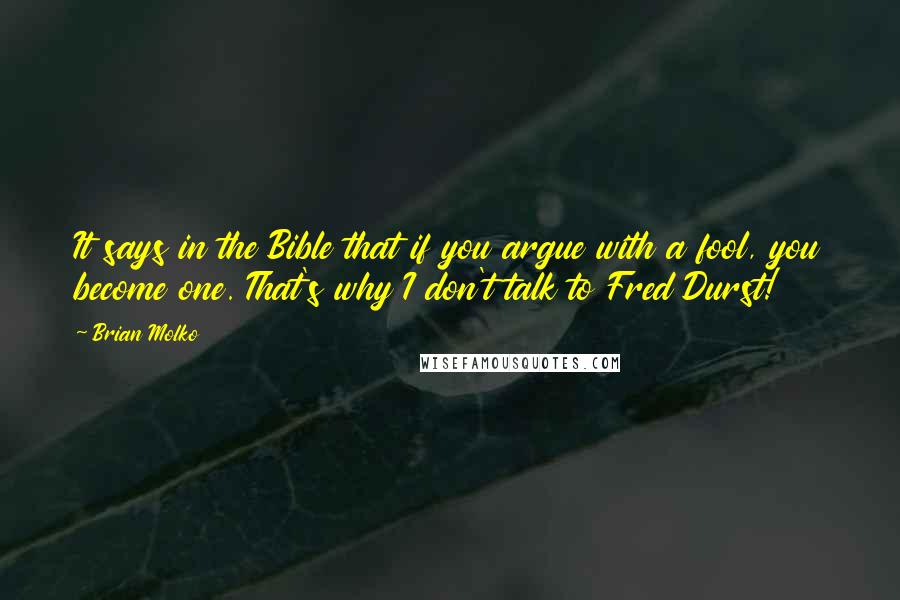 Brian Molko Quotes: It says in the Bible that if you argue with a fool, you become one. That's why I don't talk to Fred Durst!