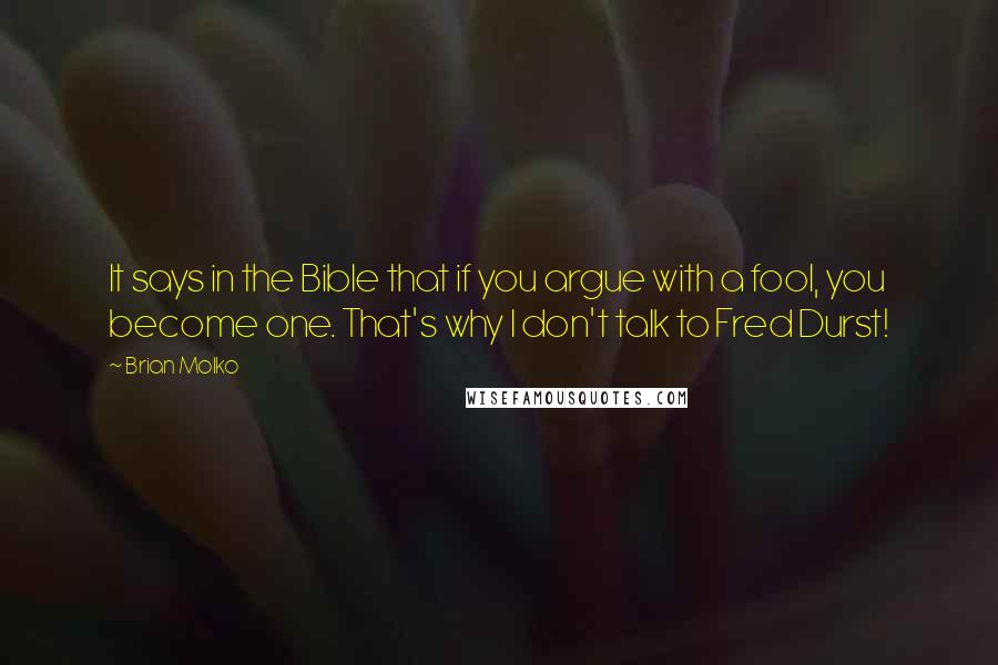 Brian Molko Quotes: It says in the Bible that if you argue with a fool, you become one. That's why I don't talk to Fred Durst!