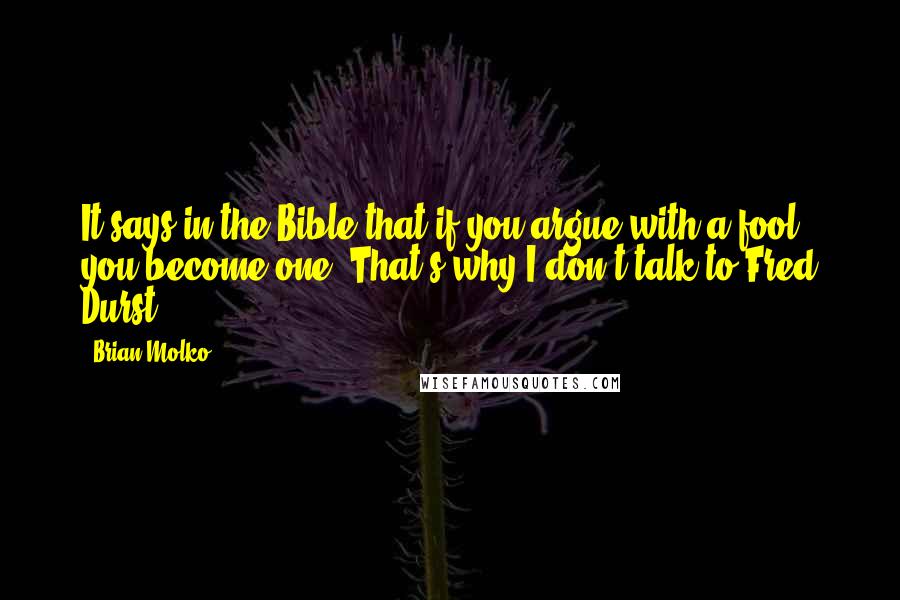 Brian Molko Quotes: It says in the Bible that if you argue with a fool, you become one. That's why I don't talk to Fred Durst!