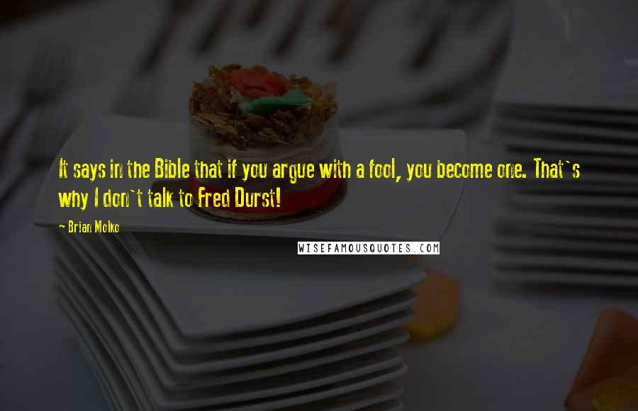 Brian Molko Quotes: It says in the Bible that if you argue with a fool, you become one. That's why I don't talk to Fred Durst!