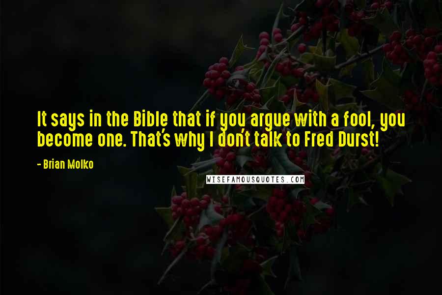 Brian Molko Quotes: It says in the Bible that if you argue with a fool, you become one. That's why I don't talk to Fred Durst!